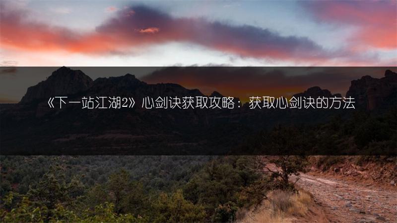 《下一站江湖2》心剑诀获取攻略:获取心剑诀的方法