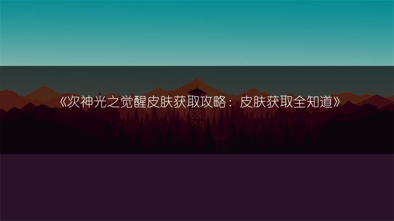 《次神光之觉醒皮肤获取攻略：皮肤获取全知道》
