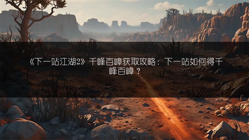 《下一站江湖2》千峰百嶂获取攻略:下一站如何得千峰百嶂?