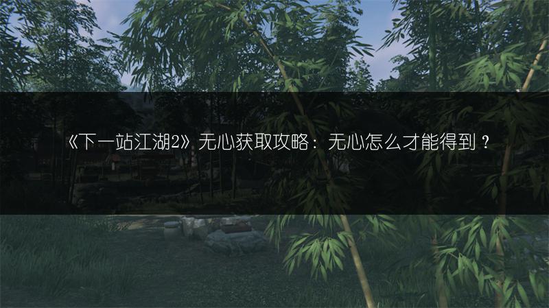 《下一站江湖2》无心获取攻略：无心怎么才能得到？