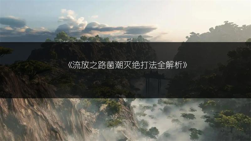 《流放之路菌潮灭绝打法全解析》