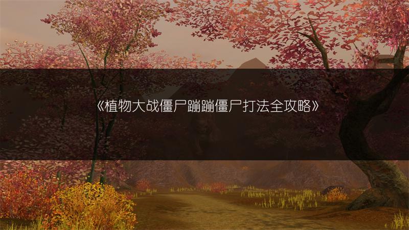 《植物大战僵尸蹦蹦僵尸打法全攻略》