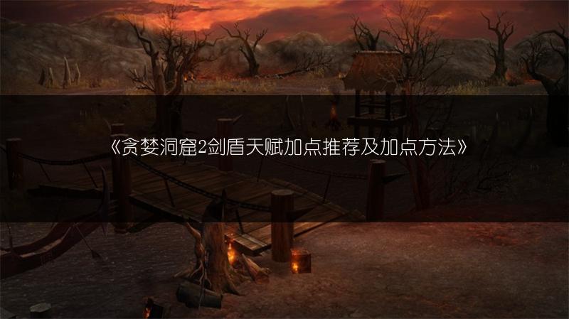 《贪婪洞窟2剑盾天赋加点推荐及加点方法》