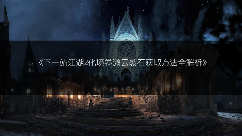 《下一站江湖2化境卷激云裂石获取方法全解析》