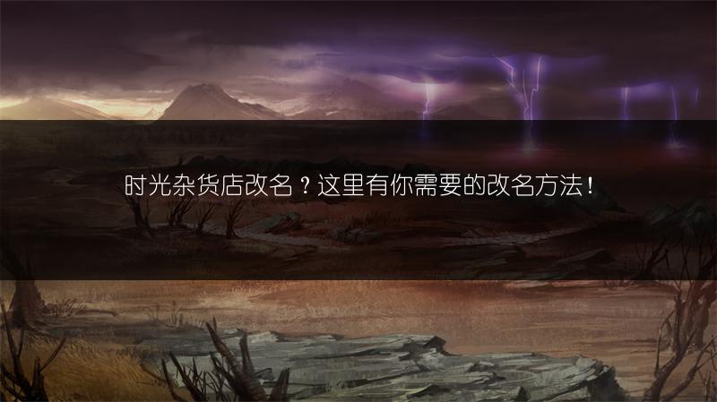 时光杂货店改名？这里有你需要的改名方法！