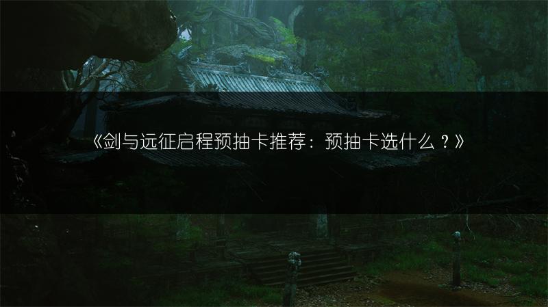 《剑与远征启程预抽卡推荐：预抽卡选什么？》