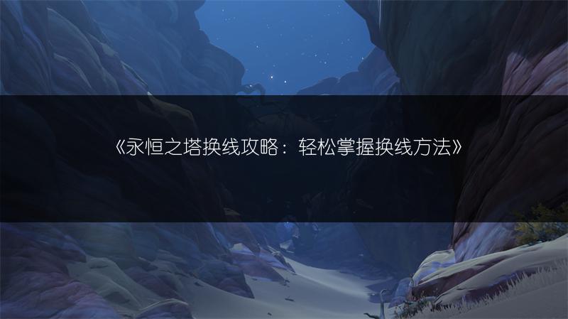 《永恒之塔换线攻略：轻松掌握换线方法》