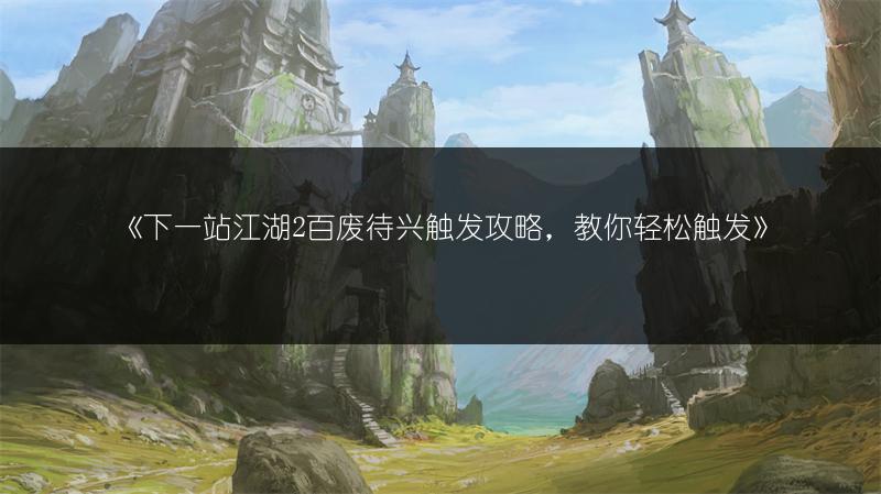 《下一站江湖2百废待兴触发攻略，教你轻松触发》