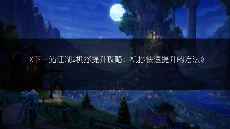 《下一站江湖2机抒提升攻略：机抒快速提升的方法》