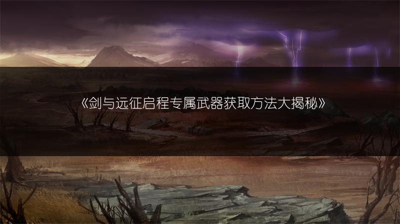 《剑与远征启程专属武器获取方法大揭秘》