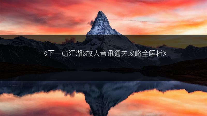 《下一站江湖2故人音讯通关攻略全解析》