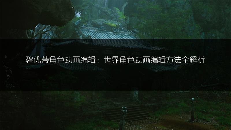 碧优蒂角色动画编辑：世界角色动画编辑方法全解析