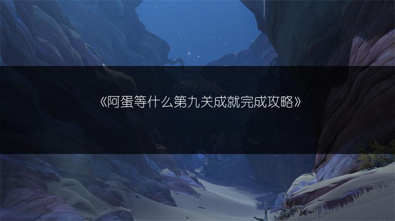 《阿蛋等什么第九关成就完成攻略》