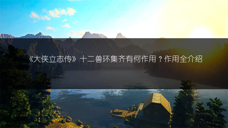 《大侠立志传》十二兽环集齐有何作用？作用全介绍