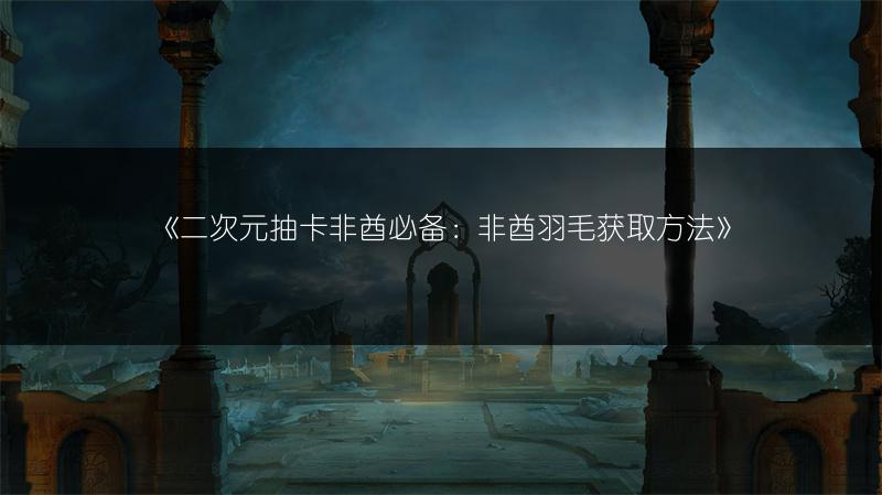 《二次元抽卡非酋必备：非酋羽毛获取方法》