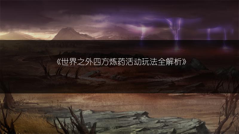 《世界之外四方炼药活动玩法全解析》