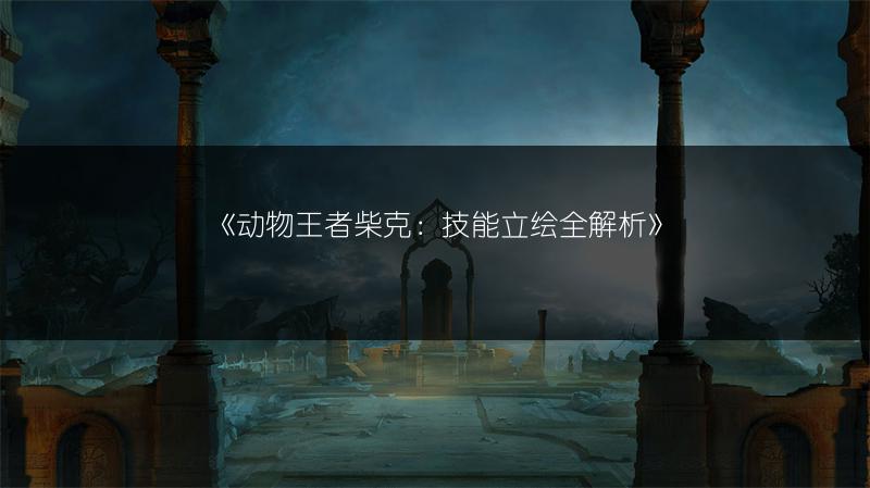 《动物王者柴克：技能立绘全解析》