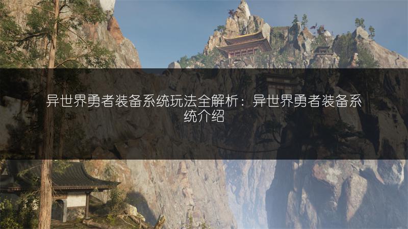 异世界勇者装备系统玩法全解析：异世界勇者装备系统介绍