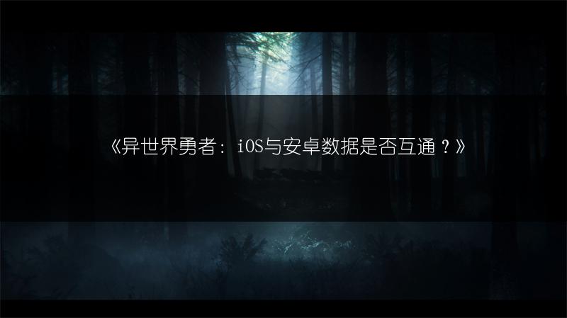 《异世界勇者：iOS与安卓数据是否互通？》