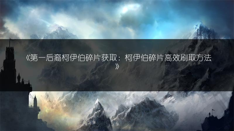 《第一后裔柯伊伯碎片获取：柯伊伯碎片高效刷取方法》