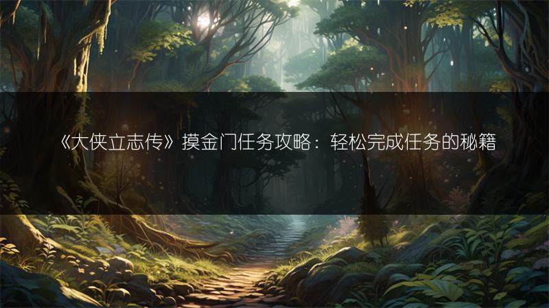 《大侠立志传》摸金门任务攻略：轻松完成任务的秘籍
