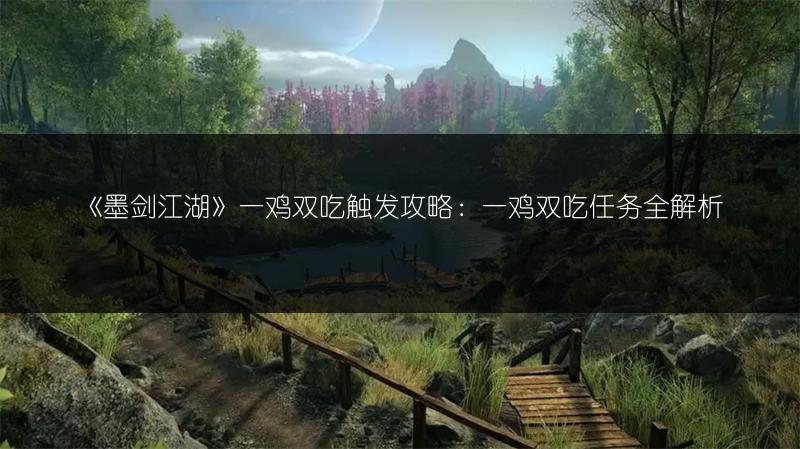 《墨剑江湖》一鸡双吃触发攻略：一鸡双吃任务全解析