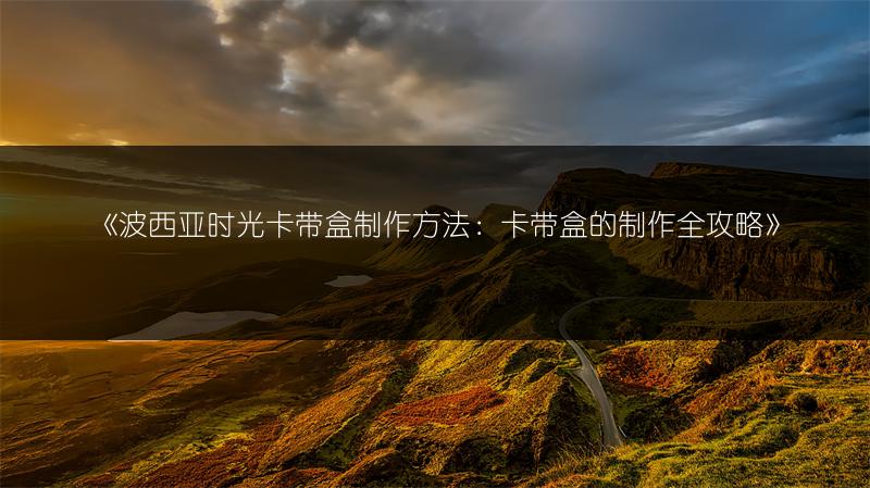 《波西亚时光卡带盒制作方法：卡带盒的制作全攻略》
