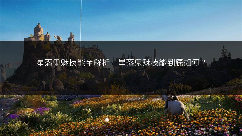 星落鬼魅技能全解析：星落鬼魅技能到底如何？