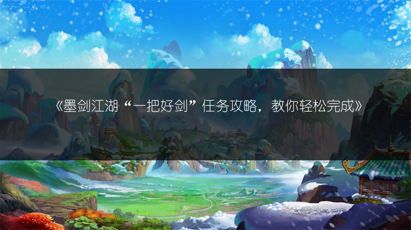 《墨剑江湖“一把好剑”任务攻略，教你轻松完成》