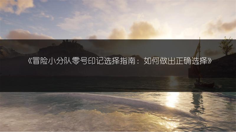 《冒险小分队零号印记选择指南：如何做出正确选择》