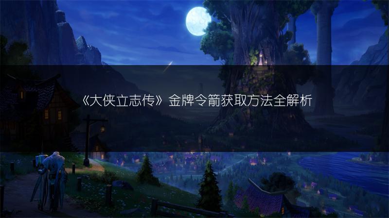 《大侠立志传》金牌令箭获取方法全解析