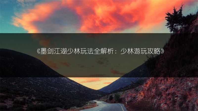 《墨剑江湖少林玩法全解析：少林游玩攻略》