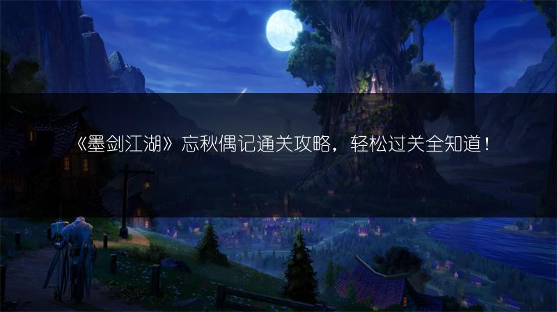 《墨剑江湖》忘秋偶记通关攻略，轻松过关全知道！