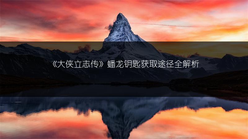 《大侠立志传》蟠龙钥匙获取途径全解析