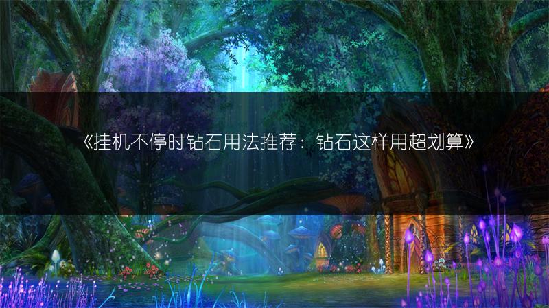 《挂机不停时钻石用法推荐：钻石这样用超划算》