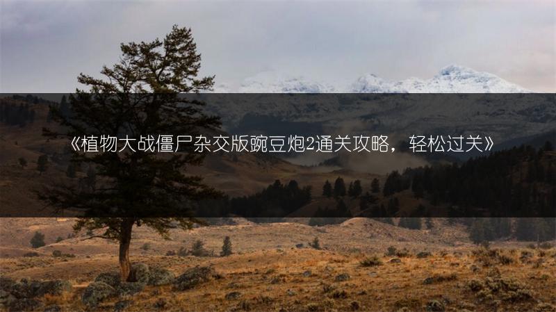 《植物大战僵尸杂交版豌豆炮2通关攻略，轻松过关》