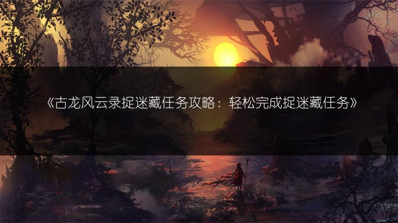 《古龙风云录捉迷藏任务攻略：轻松完成捉迷藏任务》