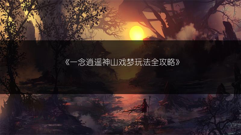 《一念逍遥神山戏梦玩法全攻略》