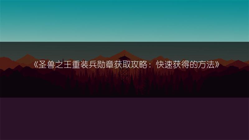 《圣兽之王重装兵勋章获取攻略：快速获得的方法》