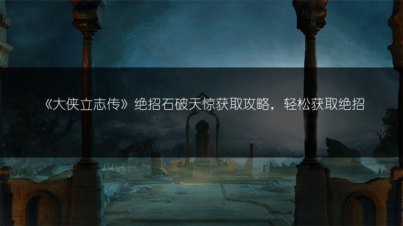 《大侠立志传》绝招石破天惊获取攻略，轻松获取绝招