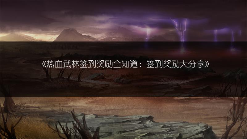 《热血武林签到奖励全知道：签到奖励大分享》