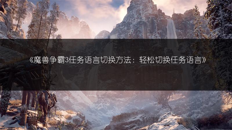 《魔兽争霸3任务语言切换方法：轻松切换任务语言》