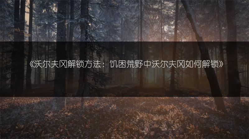 《沃尔夫冈解锁方法：饥困荒野中沃尔夫冈如何解锁》