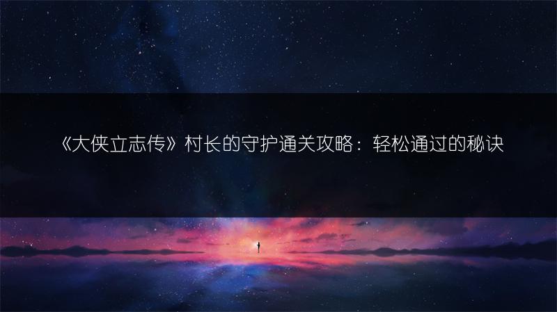 《大侠立志传》村长的守护通关攻略：轻松通过的秘诀