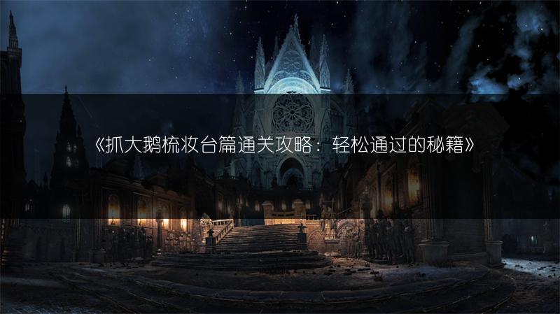 《抓大鹅梳妆台篇通关攻略：轻松通过的秘籍》