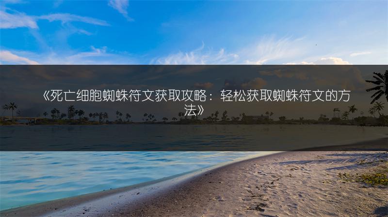 《死亡细胞蜘蛛符文获取攻略：轻松获取蜘蛛符文的方法》
