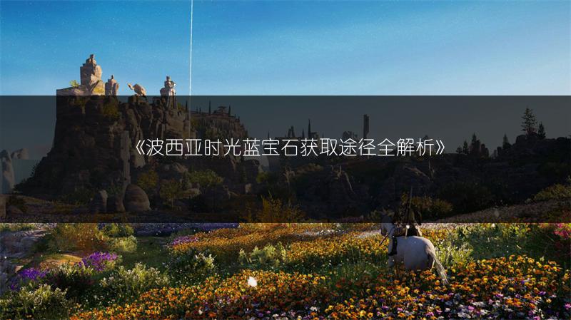 《波西亚时光蓝宝石获取途径全解析》