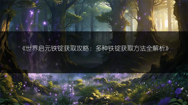 《世界启元铁锭获取攻略：多种铁锭获取方法全解析》
