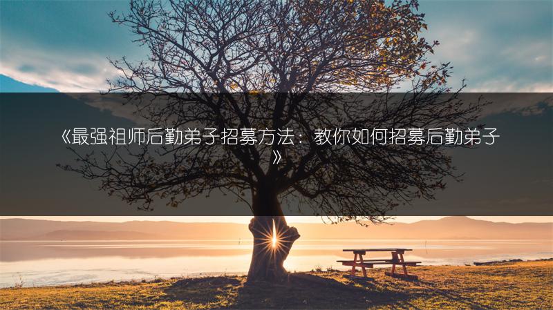 《最强祖师后勤弟子招募方法：教你如何招募后勤弟子》