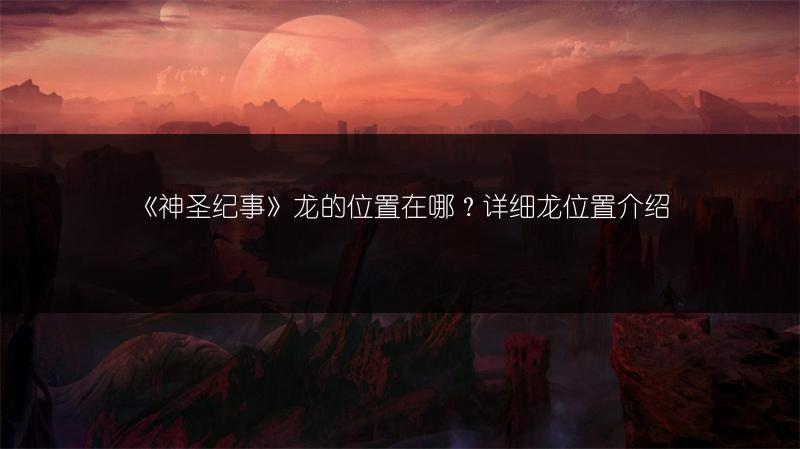 《神圣纪事》龙的位置在哪？详细龙位置介绍